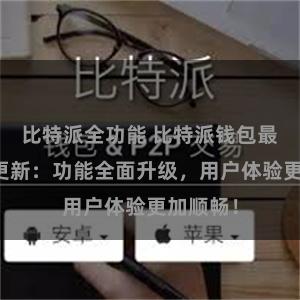 比特派全功能 比特派钱包最新版本更新：功能全面升级，用户体验更加顺畅！