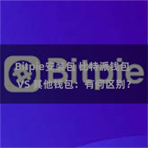 Bitpie安装包 比特派钱包 VS 其他钱包：有何区别？