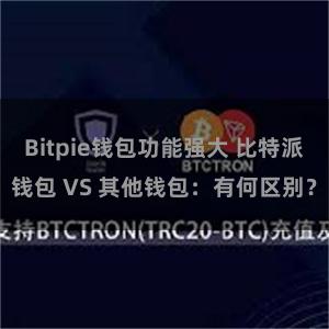 Bitpie钱包功能强大 比特派钱包 VS 其他钱包：有何区别？