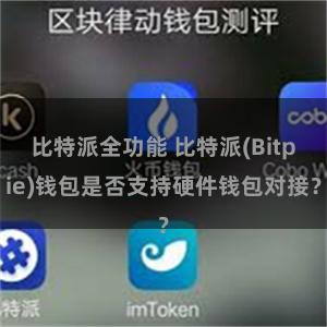 比特派全功能 比特派(Bitpie)钱包是否支持硬件钱包对接？