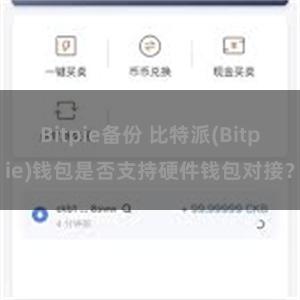 Bitpie备份 比特派(Bitpie)钱包是否支持硬件钱包对接？