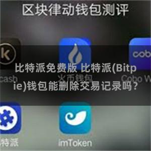 比特派免费版 比特派(Bitpie)钱包能删除交易记录吗？