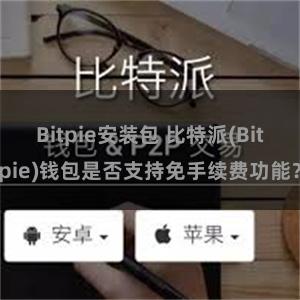 Bitpie安装包 比特派(Bitpie)钱包是否支持免手续费功能？