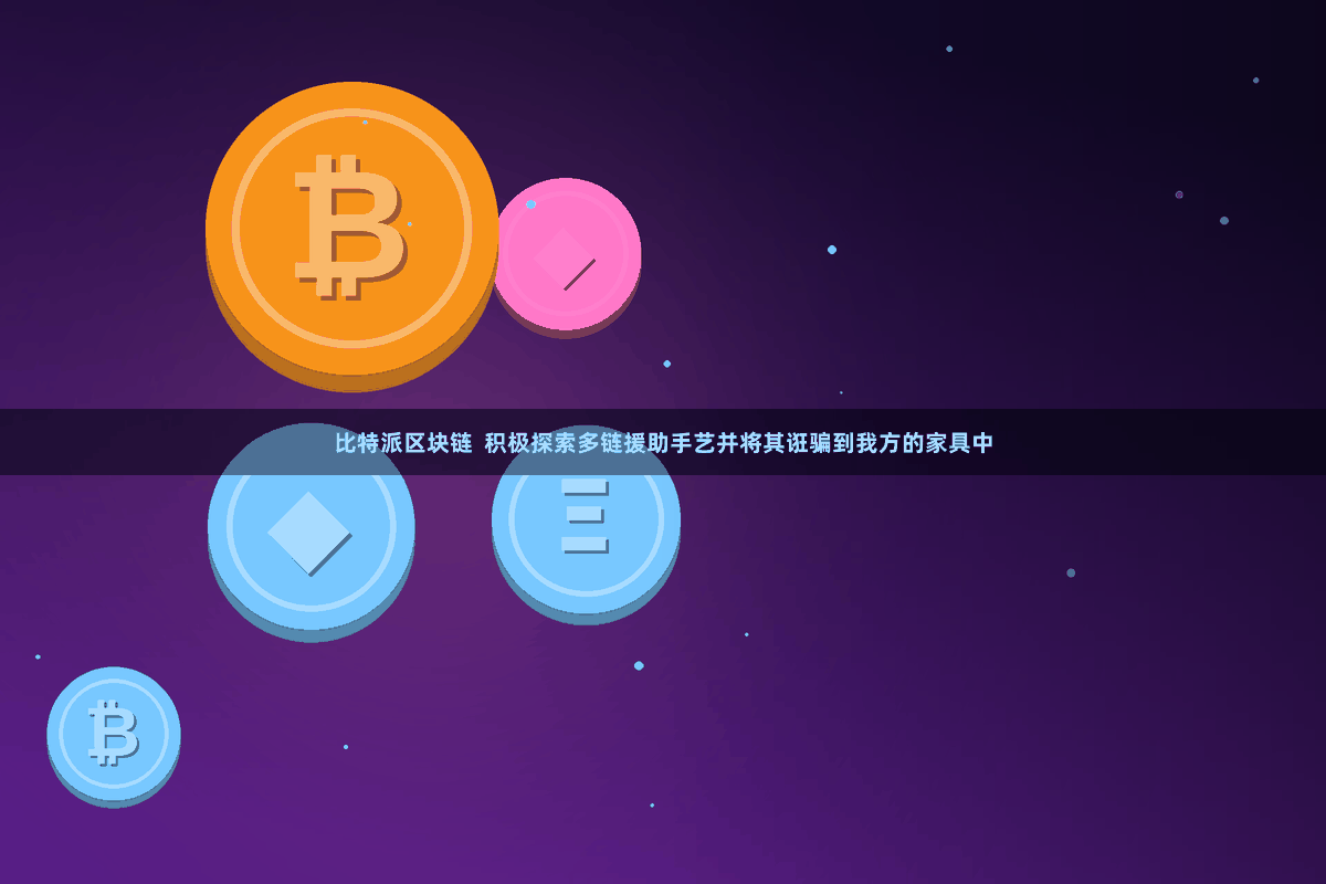 比特派区块链 积极探索多链援助手艺并将其诳骗到我方的家具中